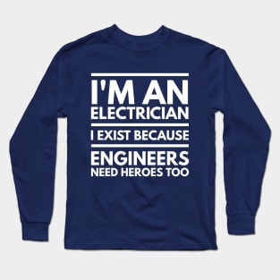 I AM AN ELECTRICIAN I EXIST BECAUSE ENGINEERS NEED HEROES TOO - ELECTRICIAN Long Sleeve T-Shirt